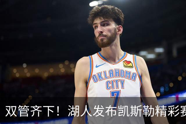 双管齐下！湖人发布凯斯勒精彩赛场瞬间：飞扣来袭，沃克！