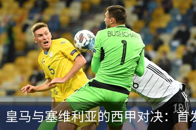 皇马与塞维利亚的西甲对决：首发阵容全解析