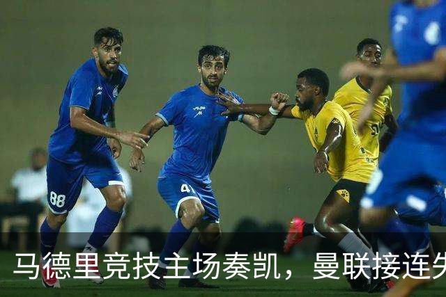 马德里竞技主场奏凯，曼联接连失利